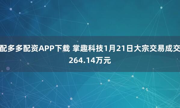 配多多配资APP下载 掌趣科技1月21日大宗交易成交264.14万元
