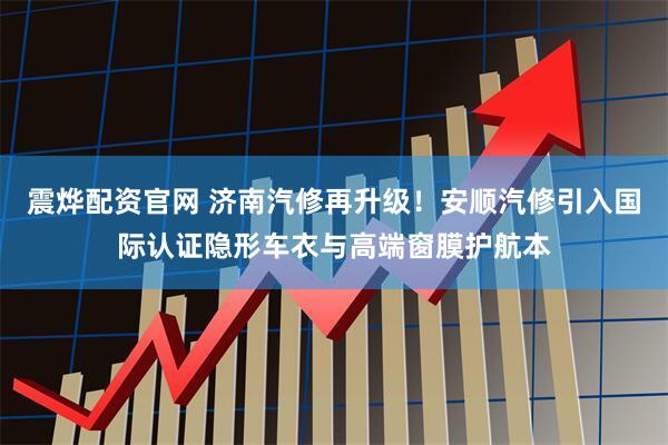 震烨配资官网 济南汽修再升级！安顺汽修引入国际认证隐形车衣与高端窗膜护航本