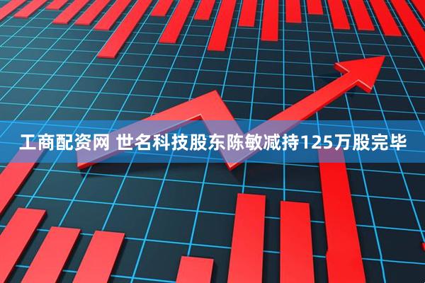 工商配资网 世名科技股东陈敏减持125万股完毕
