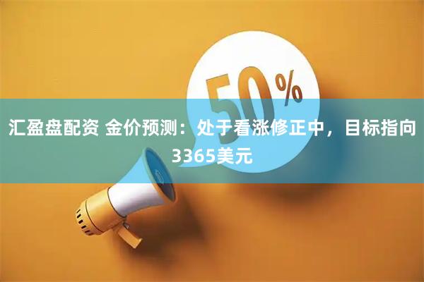 汇盈盘配资 金价预测：处于看涨修正中，目标指向3365美元