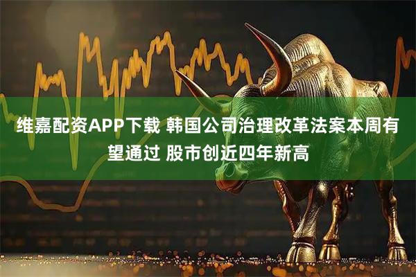 维嘉配资APP下载 韩国公司治理改革法案本周有望通过 股市创近四年新高