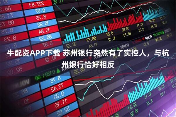 牛配资APP下载 苏州银行突然有了实控人，与杭州银行恰好相反