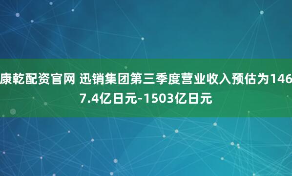 康乾配资官网 迅销集团第三季度营业收入预估为1467.4亿日元-1503亿日元