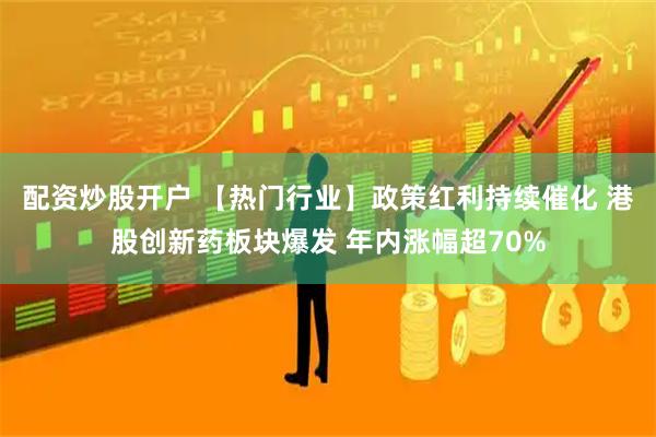 配资炒股开户 【热门行业】政策红利持续催化 港股创新药板块爆发 年内涨幅超70%