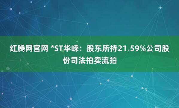 红腾网官网 *ST华嵘：股东所持21.59%公司股份司法拍卖流拍