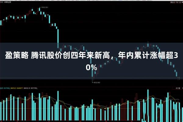 盈策略 腾讯股价创四年来新高，年内累计涨幅超30%