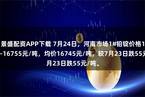 景盛配资APP下载 7月24日，河南市场1#铅锭价格16735-16755元/吨，均价16745元/吨，较7月23日跌55元/吨。