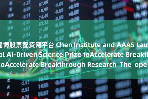 淄博股票配资网平台 Chen Institute and AAAS Launch $50,000 Global AI-Driven Science Prize toAccelerate Breakthrough Research_The_open_of