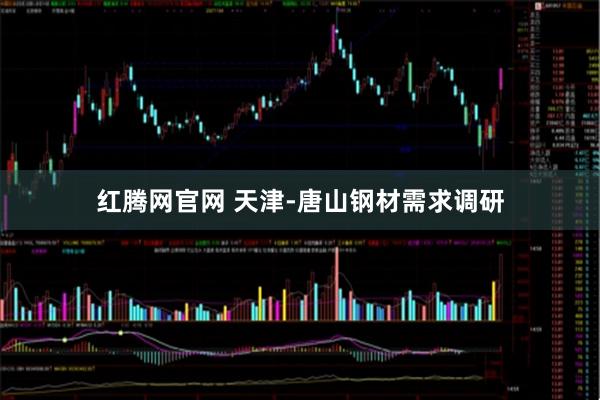 红腾网官网 天津-唐山钢材需求调研