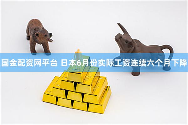 国金配资网平台 日本6月份实际工资连续六个月下降