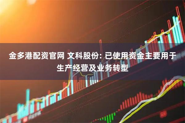 金多港配资官网 文科股份: 已使用资金主要用于生产经营及业务转型