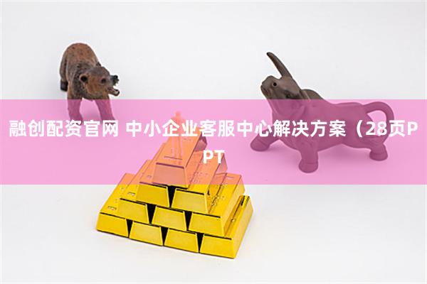 融创配资官网 中小企业客服中心解决方案(28页PPT