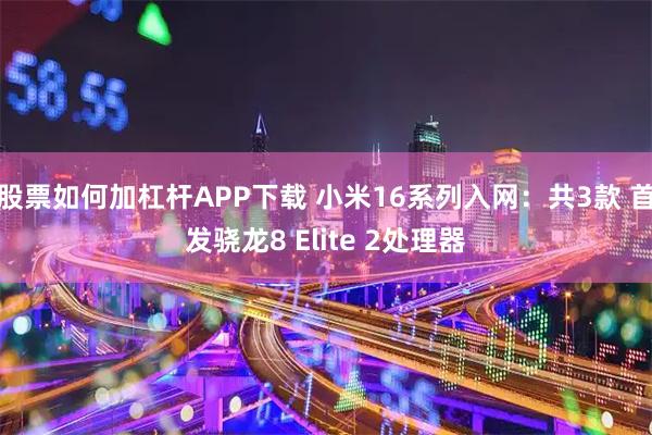 股票如何加杠杆APP下载 小米16系列入网：共3款 首发骁龙8 Elite 2处理器