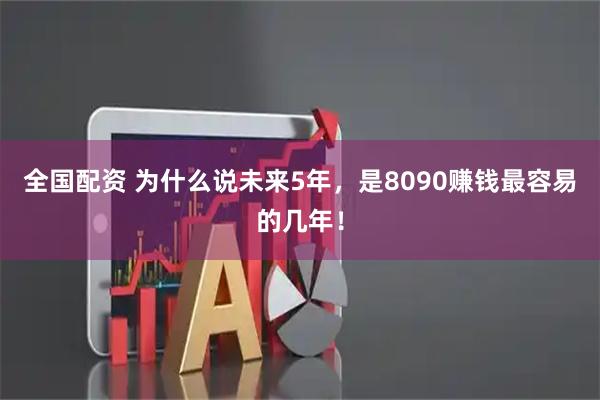 全国配资 为什么说未来5年，是8090赚钱最容易的几年！