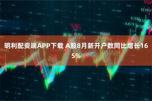明利配资端APP下载 A股8月新开户数同比增长165%
