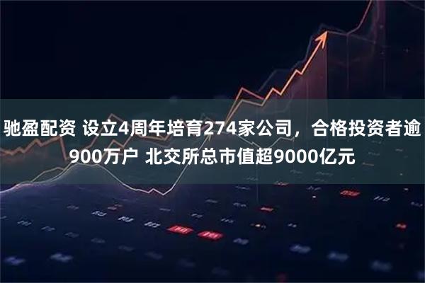 驰盈配资 设立4周年培育274家公司，合格投资者逾900万户 北交所总市值超9000亿元