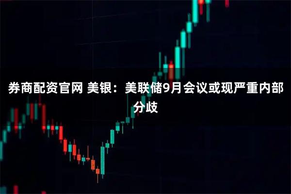 券商配资官网 美银：美联储9月会议或现严重内部分歧