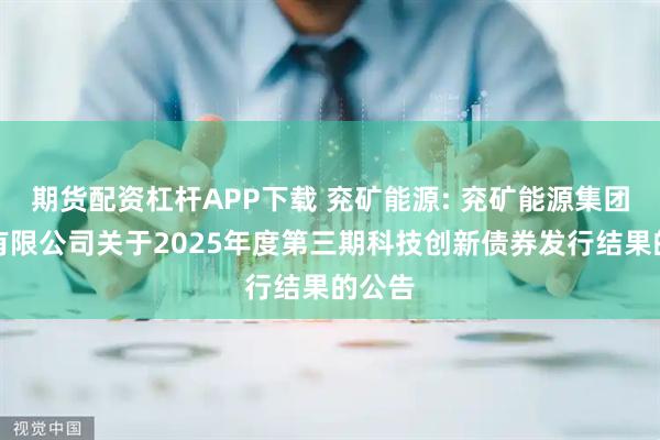 期货配资杠杆APP下载 兖矿能源: 兖矿能源集团股份有限公司关于2025年度第三期科技创新债券发行结果的公告