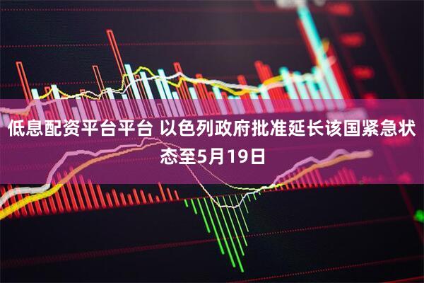 低息配资平台平台 以色列政府批准延长该国紧急状态至5月19日