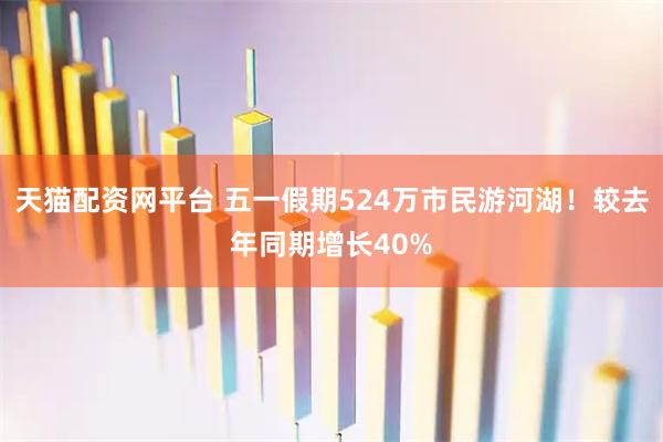 天猫配资网平台 五一假期524万市民游河湖！较去年同期增长40%